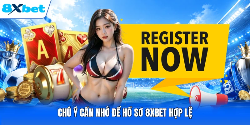 Chú ý cần nhớ để hồ sơ 8XBET hợp lệ