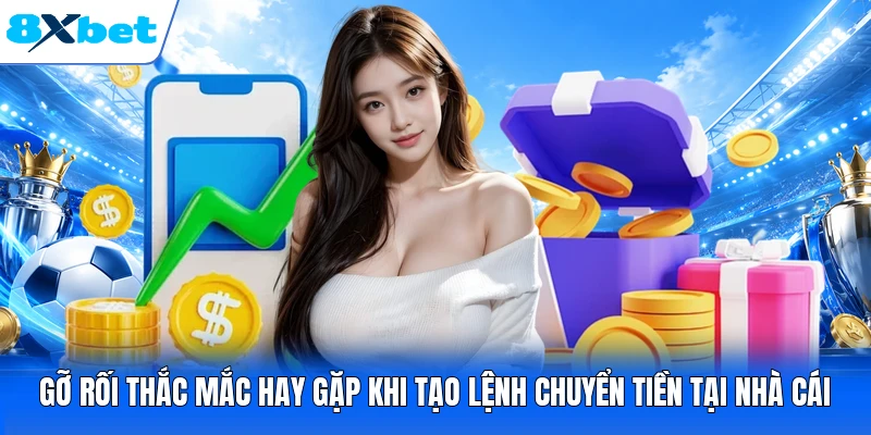 Gỡ rối thắc mắc hay gặp khi tạo lệnh chuyển tiền tại nhà cái