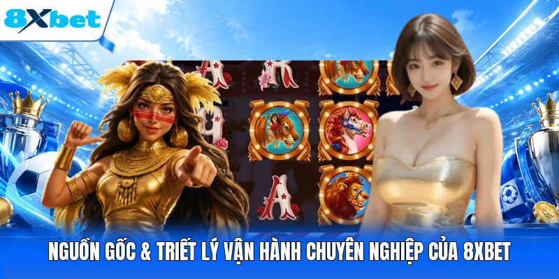 Nguồn gốc & triết lý vận hành chuyên nghiệp của 8XBET