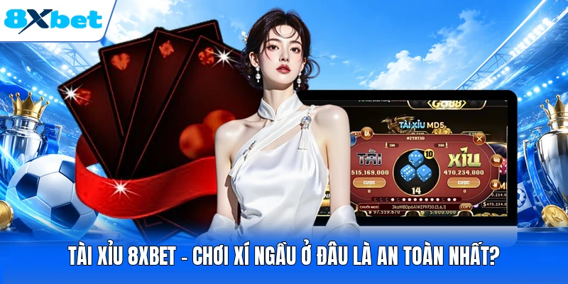 Tài xỉu 8XBET - Chơi Xí Ngầu Ở Đâu Là An Toàn Nhất?