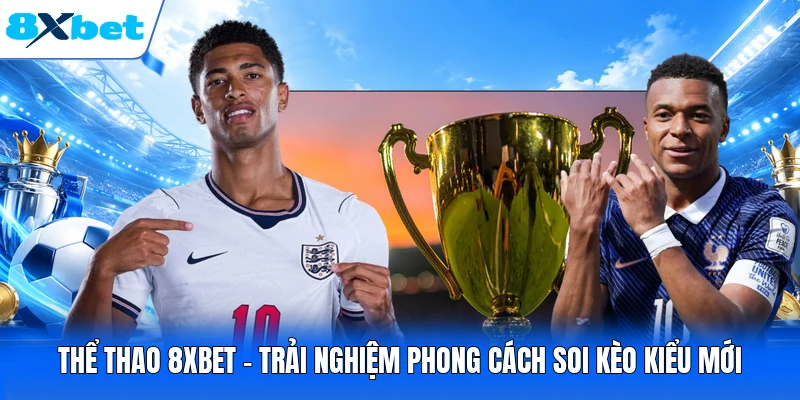 Thể thao 8XBET - Trải nghiệm phong cách soi kèo kiểu mới
