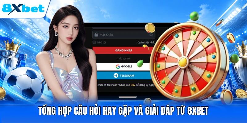 Tổng hợp câu hỏi hay gặp và giải đáp từ 8XBET